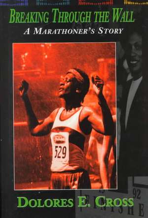 Breaking Through the Wall: A Marathoner's Story de Dolores E. Cross