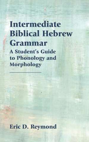 Intermediate Biblical Hebrew Grammar de Eric D. Reymond
