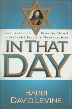 In That Day: How Jesus Is Revealing Himself to the Jewish People in These Last Days de DAVID LEVINE