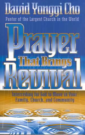 Prayer That Brings Revival: Interceding for God to Move in Your Family, Church, and Community de David Yonggi Cho