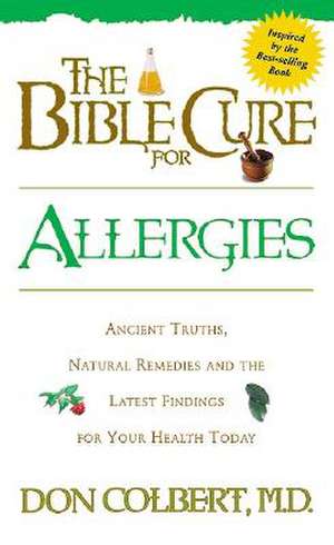 The Bible Cure for Allergies: Ancient Truths, Natural Remedies and the Latest Findings for Your Health Today de Don Colbert