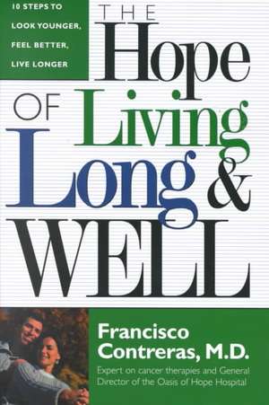 Hope of Living Long and Well: 10 Steps to Look Younger, Feel Better, Live Longer de Francisco Contreras