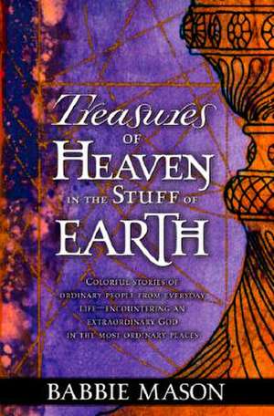 Treasures of Heaven: Colorful Stories of Ordinary People from Everyday Life-Encountering an Extraordinary God in the Most Ordinary Places. de Babbie Mason