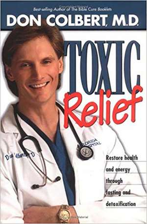 Toxic Relief: Restore Health and Energy Through Fasting and Detoxification de Don Colbert