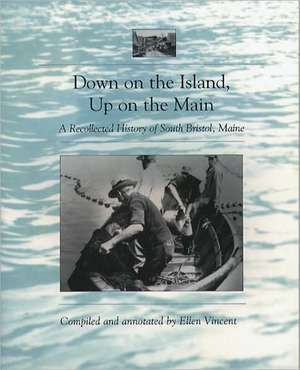 Down on the Island, Up on the Main: A Recollected History of South Bristol, Maine de Ellen Vincent