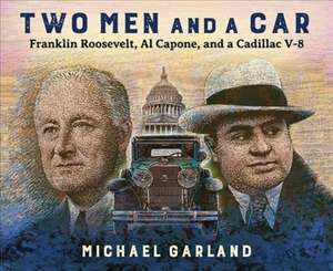 Two Men and a Car – Franklin Roosevelt, Al Capone, and a Cadillac V–8 de Michael Garland