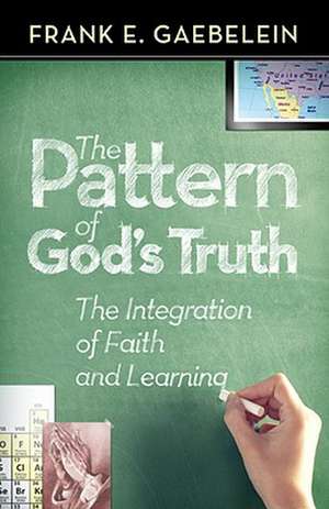 The Pattern of God's Truth: Problems of Integration in Christian Education de Frank E. Gaebelein