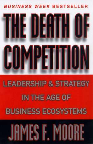 The Death of Competition: Leadership and Strategy in the Age of Business Ecosystems de James F. Moore