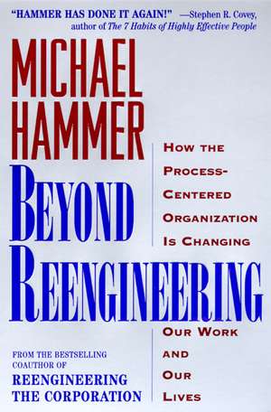 Beyond Reengineering: How the Process-Centered Organization Will Change Our Work and Our Lives de Michael Hammer