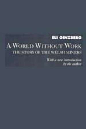 A World Without Work: Story of the Welsh Miners de Eli Ginzberg