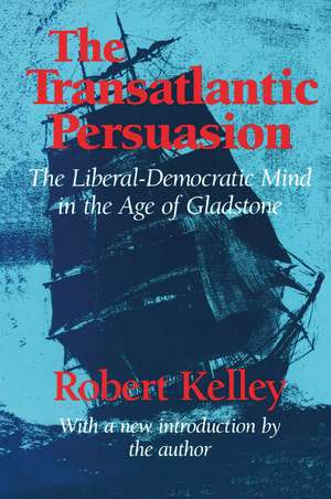 The Transatlantic Persuasion: Liberal-Democratic Mind in the Age of Gladstone de Robert Kelley