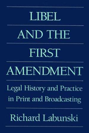 Libel and the First Amendment: Legal History and Practice in Print and Broadcasting de Richard E. Labunski