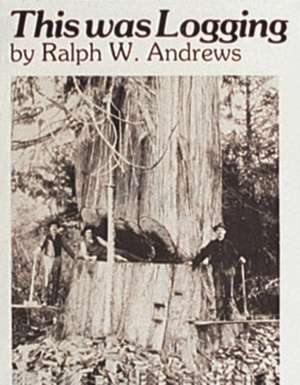 This Was Logging: Drama in the Northwest Timber Country de Ralph W. Andrews