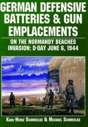 German Defensive Batteries and Gun Emplacements on the Normandy Beaches de Karl-Heinz Schmeelke