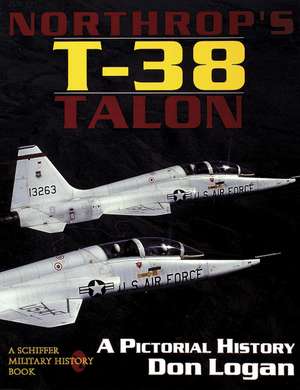 Northrop's T-38 TALON: A Pictorial History de Don Logan