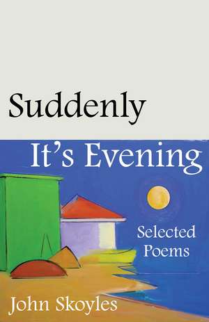 Suddenly, It’s Evening: Selected Poems de John Skoyles