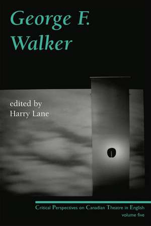 George F. Walker: Critical Perspectives on Canadian Theatre in English, Volume 5 de Harry Lane