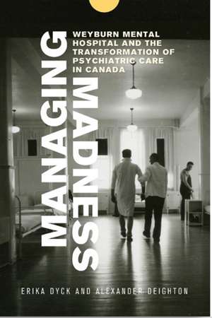 Managing Madness: Weyburn Mental Hospital and the Transformation of Psychiatric Care in Canada de Erika Dyck