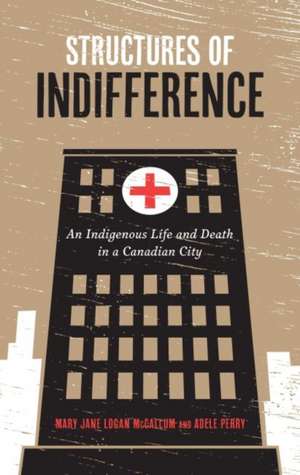 Structures of Indifference: An Indigenous Life and Death in a Canadian City de Mary Jane Logan McCallum