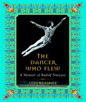 The Dancer Who Flew: A Memoir of Rudolf Nureyev de Linda Maybarduk