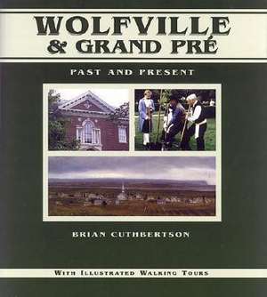 Wolfville & Grand Pre: Past and Present de Brian Cuthbertson