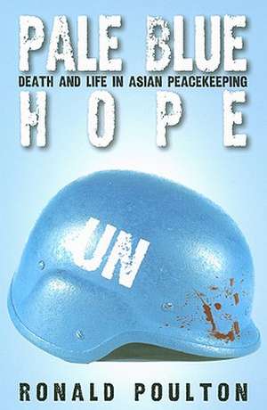 Pale Blue Hope: Death and Life in Asian Peacekeeping de Ron Poulton