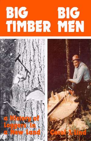 Big Timber Big Men: A History of Loggers in a New Land de Carol Lind