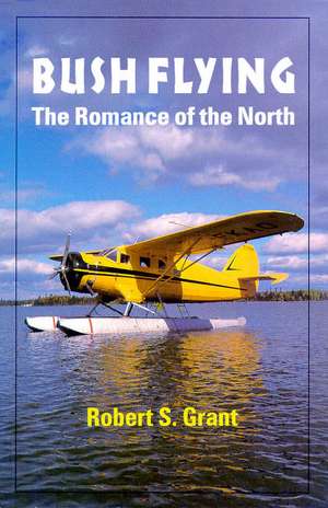 Bush Flying: The Romance of the North de Robert Grant