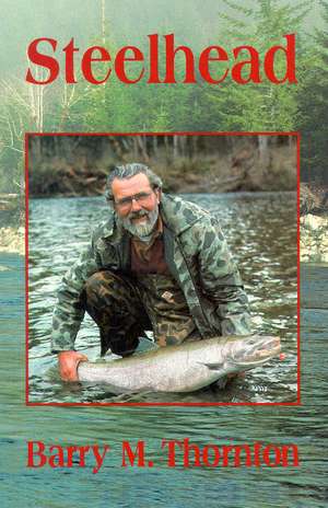 Steelhead: The Supreme Trophy Trout de Barry Thornton