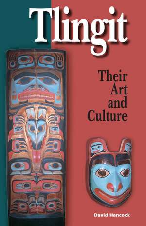 Tlingit: Their Art and Culture: Their Art & Culture de David Hancock