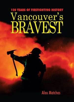 Vancouvers Bravest: 120 Years of Firefighting History de Alex Matches