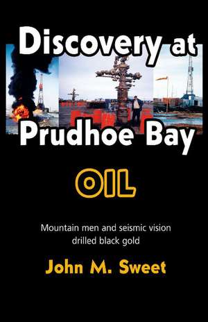 Discovery at Prudhoe Bay: Mountain men and seismic vision drilled black gold de John M. Sweet