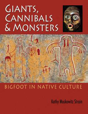 Giants, Cannibals & Monsters: Bigfoot in Native Culture de Kathy Moskowitz Strain