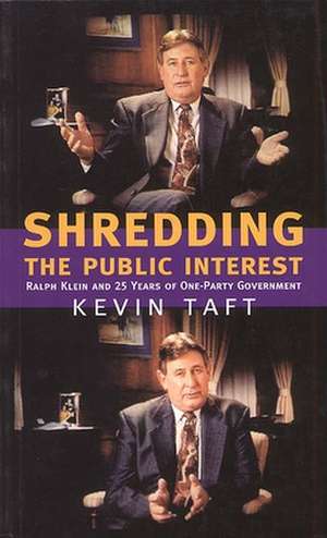 Shredding the Public Interest: Ralph Klein and 25 Years of One-Party Government de Kevin Taft