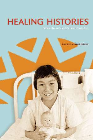 Healing Histories: Stories from Canada's Indian Hospitals de Laurie Meijer Drees