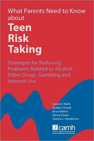 What Parents Need to Know about Teen Risk Taking: Strategies for Reducing Problems Related to Alcohol, Other Drugs, Gambling and Internet Use de David A. Wolfe