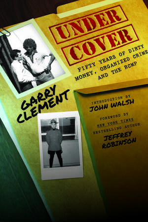 Under Cover: Fifty Years of Dirty Money, Organized Crime and the RCMP de Garry Clement