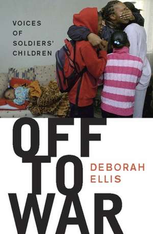 Off to War: Voices of Soldiers' Children de Deborah Ellis