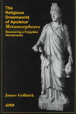 The Religious Dreamworld of Apuleiusa Metamorphoses: Recovering a Forgotten Hermeneutic de James Gollnick