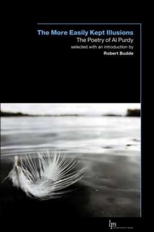 The More Easily Kept Illusions: The Poetry of Al Purdy de Al Purdy