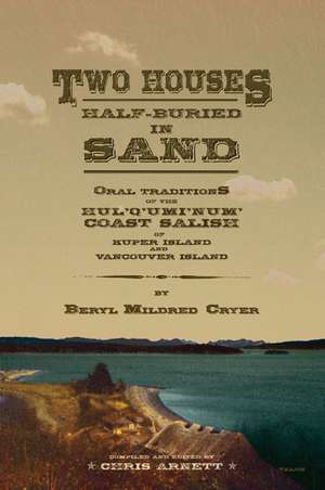 Two Houses Half-Buried in Sand: Oral Traditions of the Hul'q'umi'num' Coast Salish of Kuper Island and Vancouver Island de Chris Arnett