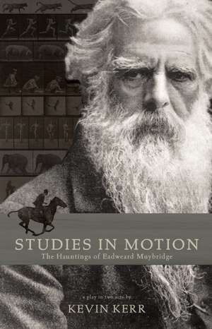 Studies in Motion: The Hauntings of Eadweard Muybridge de Kevin Kerr