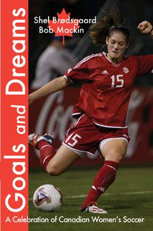 Goals and Dreams: A Celebration of Canadian Women's Soccer de Shel Brodsgaard