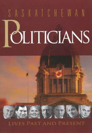 Saskatchewan Politicians: Lives Past and Present de Brett Quiring