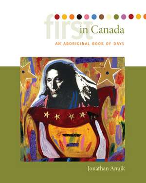 First in Canada: An Aboriginal Book of Days de Jonathan Anuik PhD