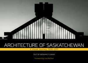 Architecture of Saskatchewan: A Visual Journey, 1930-2011 de Bernard Flaman