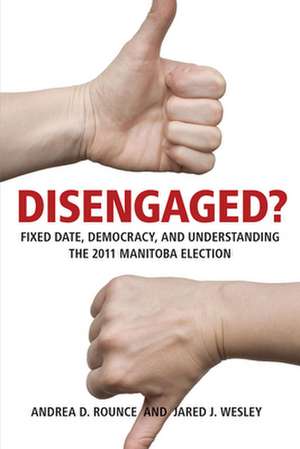 Disengaged?: Fixed Date, Democracy, and Understanding the 2011 Manitoba Election de Andrea D. Rounce