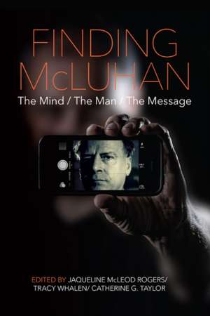 Finding McLuhan: The Mind / The Man / The Message de Jaqueline McLeod Rogers