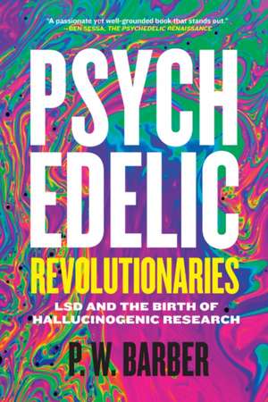 Psychedelic Revolutionaries: LSD and the Birth of Hallucinogenic Research de P. W. Barber