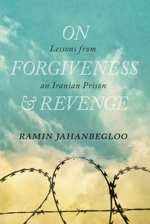 On Forgiveness and Revenge: Lessons from an Iranian Prison de Ramin Jahanbegloo